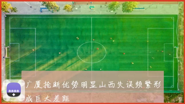 广厦抢断优势明显山西失误频繁形成巨大差距