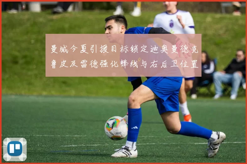 曼城今夏引援目标锁定迪奥曼德克鲁皮及雷德强化锋线与右后卫位置