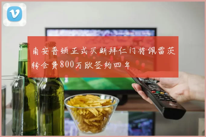 南安普顿正式买断拜仁门将佩雷茨转会费800万欧签约四年