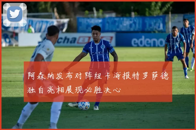 阿森纳发布对阵纽卡海报特罗萨德独自亮相展现必胜决心