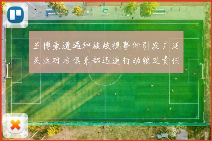 王博豪遭遇种族歧视事件引发广泛关注对方俱乐部迅速行动锁定责任人