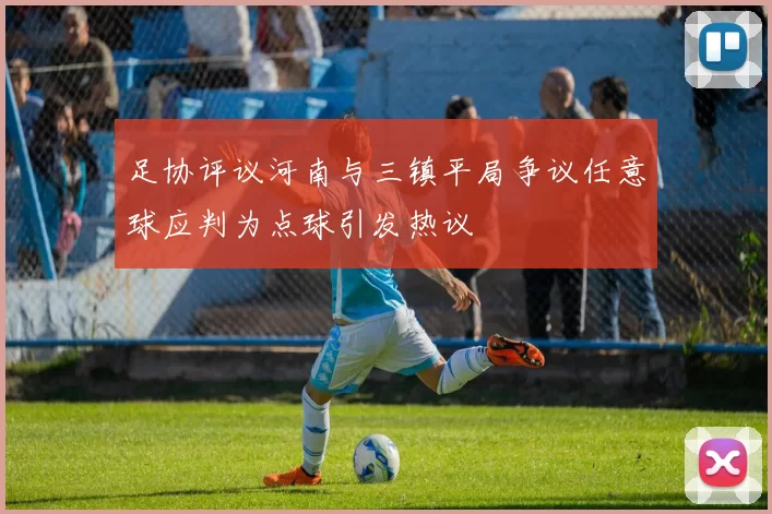 足协评议河南与三镇平局争议任意球应判为点球引发热议