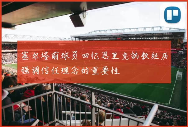塞尔塔前球员回忆恩里克执教经历强调信任理念的重要性