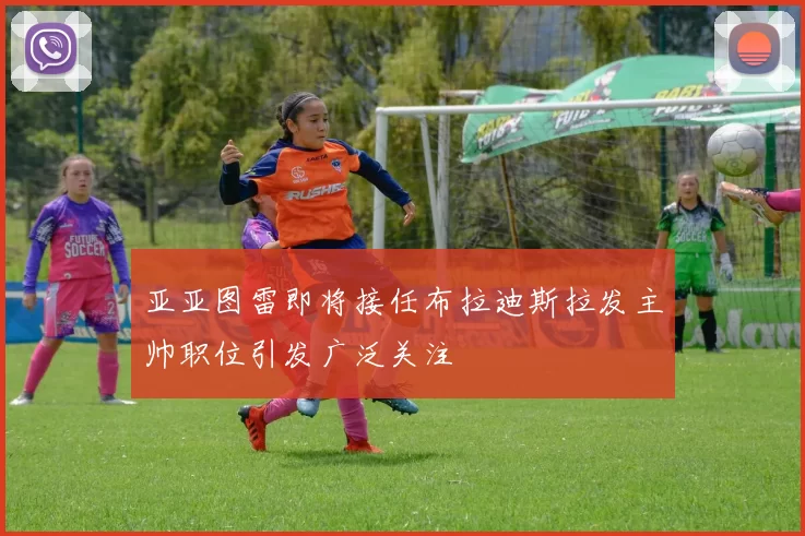 亚亚图雷即将接任布拉迪斯拉发主帅职位引发广泛关注